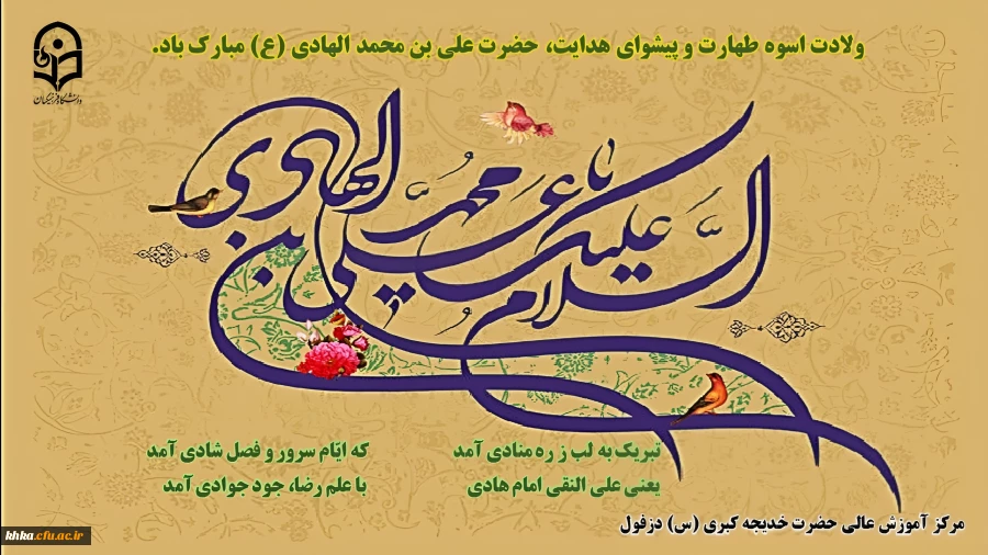 ولادت امام هادی علیه السلام مبارک باد
تبریک به لب ز ره منادی آمد
که ایّام سرور و فصل شادی آمد
یعنی علی النقی امام هادی
با علم رضا، جود جوادی آمد
